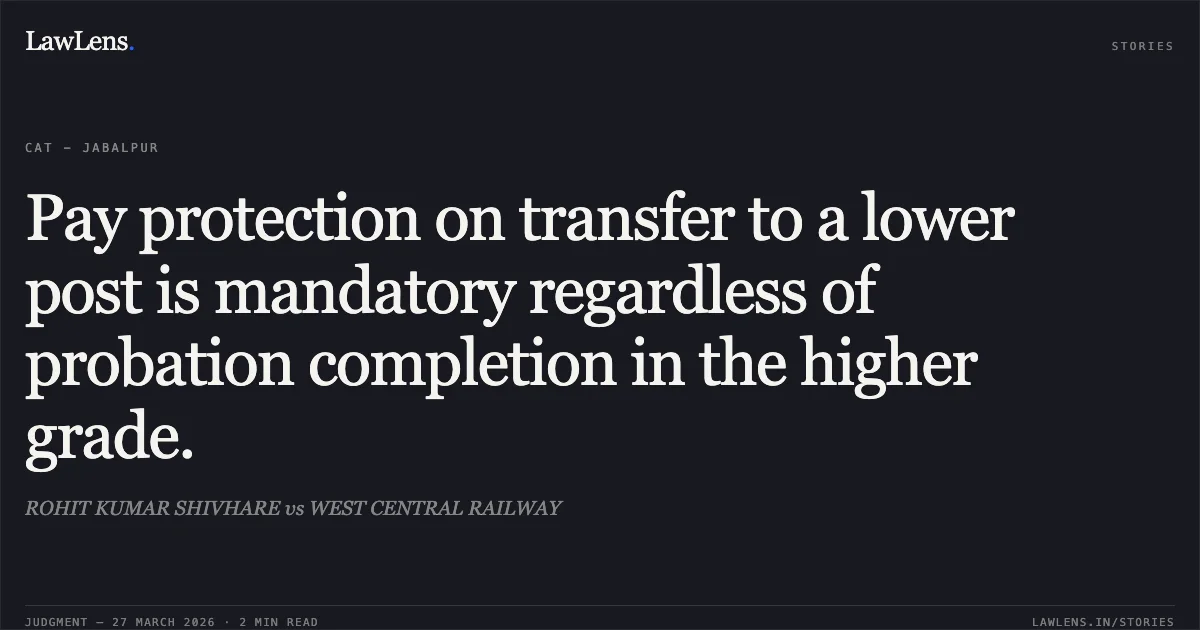 Pay protection on transfer to a lower post is mandatory regardless of probation completion in the higher grade.. ROHIT KUMAR SHIVHARE vs WEST CENTRAL RAILWAY. CAT - Jabalpur. LawLens