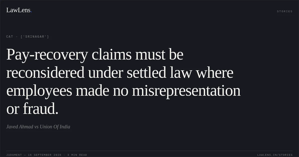 Pay-recovery claims must be reconsidered under settled law where employees made no misrepresentation or fraud.. Javed Ahmad vs Union Of India. CAT - ['Srinagar']. LawLens