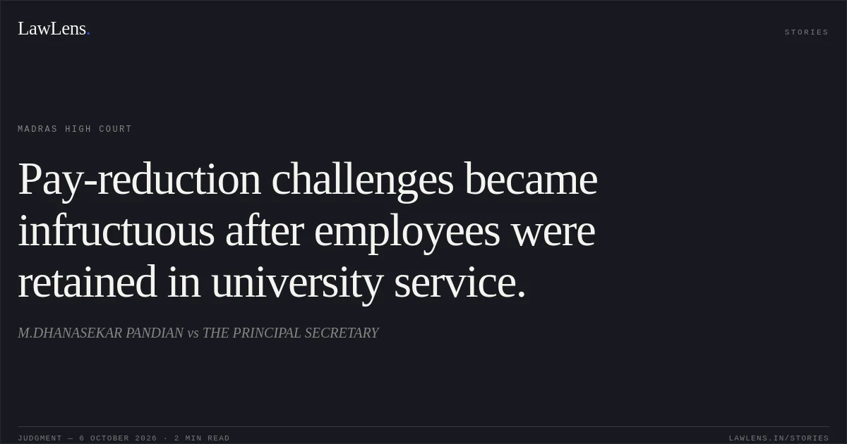 Pay-reduction challenges became infructuous after employees were retained in university service.. M.DHANASEKAR PANDIAN vs THE PRINCIPAL SECRETARY. Madras High Court. LawLens