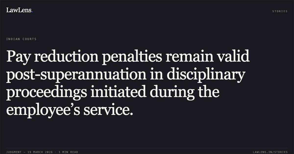 Pay reduction penalties remain valid post-superannuation in disciplinary proceedings initiated during the employee’s service.. Virinder Pal Singh vs Punjab And Sind Bank. Supreme Court. LawLens