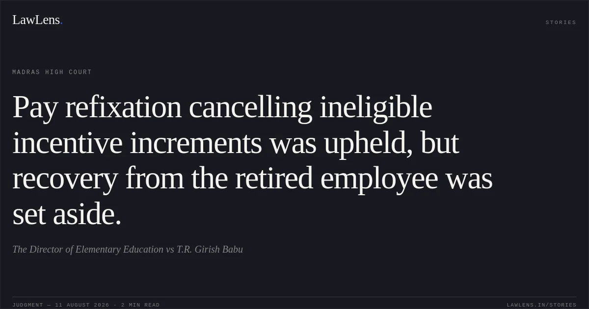 Pay refixation cancelling ineligible incentive increments was upheld, but recovery from the retired employee was set aside.. The Director of Elementary Education vs T.R. Girish Babu. Madras High Court. LawLens