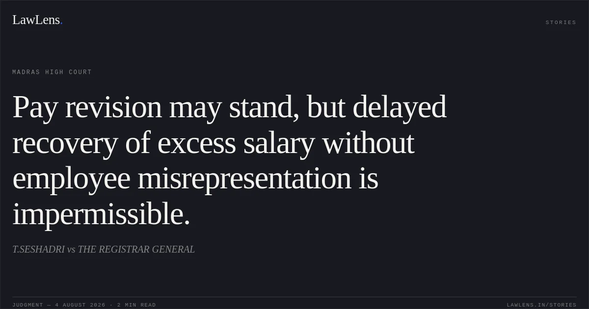 Pay revision may stand, but delayed recovery of excess salary without employee misrepresentation is impermissible.. T.SESHADRI vs THE REGISTRAR GENERAL. Madras High Court. LawLens