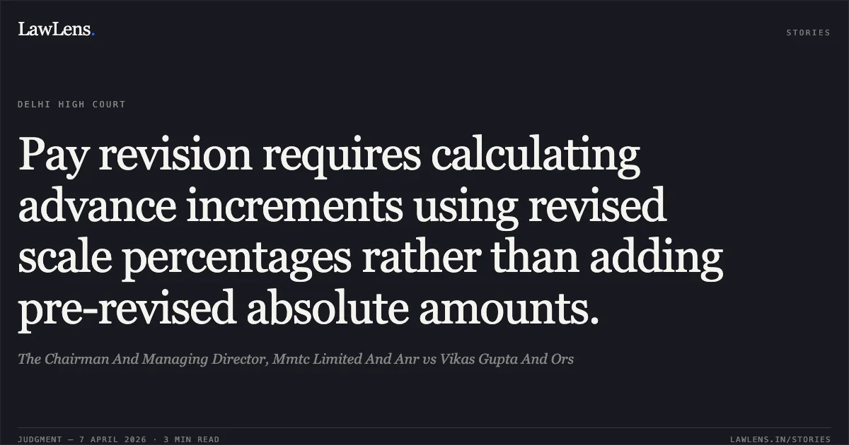 Pay revision requires calculating advance increments using revised scale percentages rather than adding pre-revised absolute amounts.. The Chairman And Managing Director, Mmtc Limited And Anr vs Vikas Gupta And Ors. Delhi High Court. LawLens