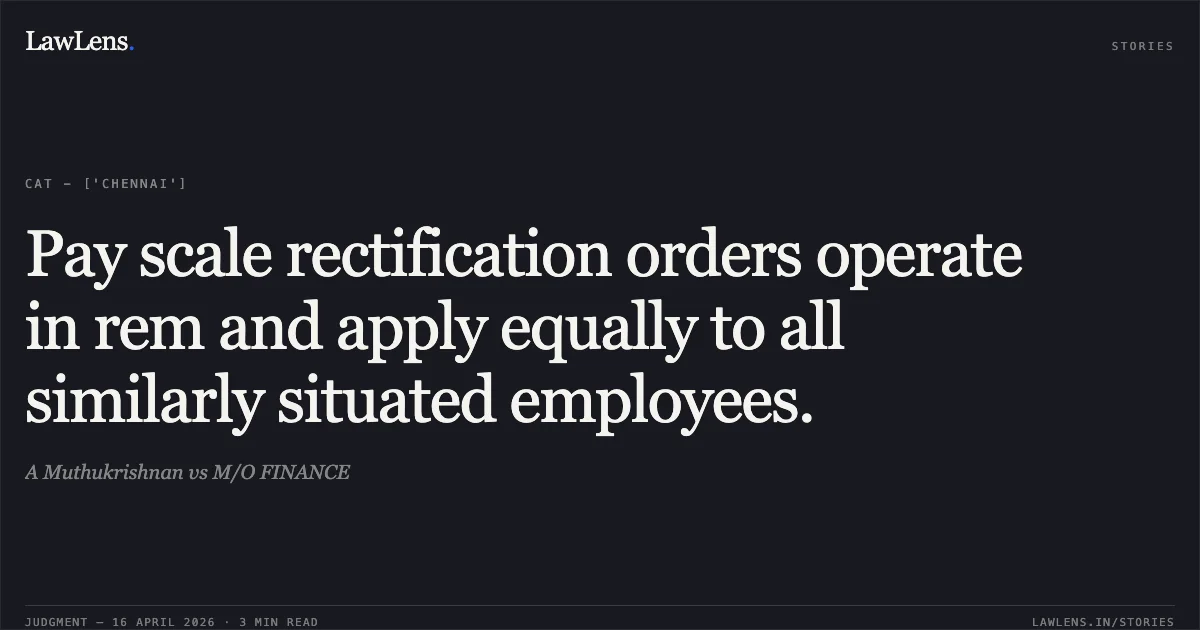 Pay scale rectification orders operate in rem and apply equally to all similarly situated employees.. A Muthukrishnan vs M/O FINANCE. Central Administrative Tribunal. LawLens