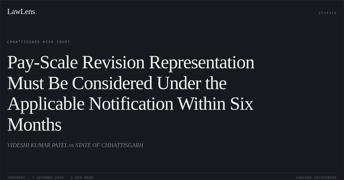Pay-Scale Revision Representation Must Be Considered Under the Applicable Notification Within Six Months. VIDESHI KUMAR PATEL vs STATE OF CHHATTISGARH. Chhattisgarh High Court. LawLens