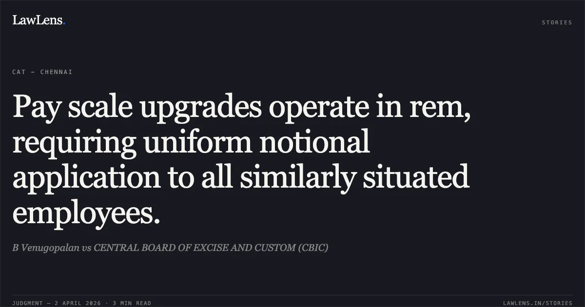 Pay scale upgrades operate in rem, requiring uniform notional application to all similarly situated employees.. B Venugopalan vs CENTRAL BOARD OF EXCISE AND CUSTOM (CBIC). Central Administrative Tribunal. LawLens