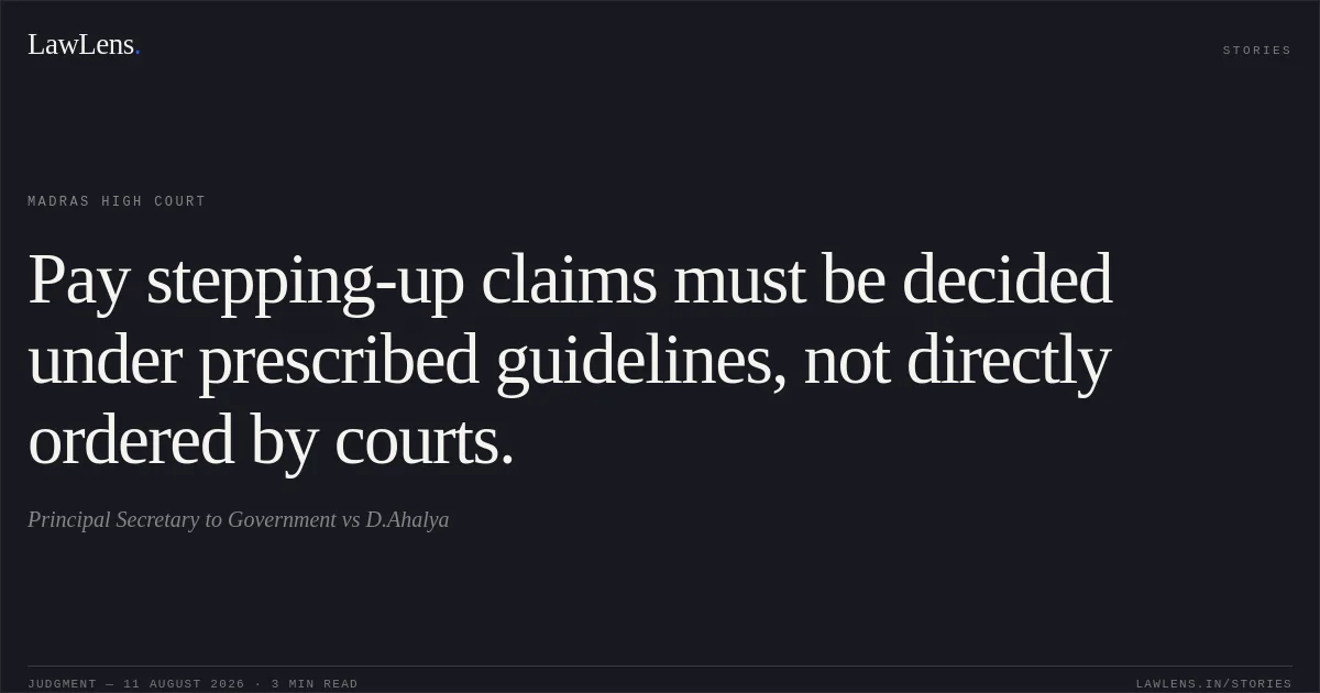 Pay stepping-up claims must be decided under prescribed guidelines, not directly ordered by courts.. Principal Secretary to Government vs D.Ahalya. Madras High Court. LawLens