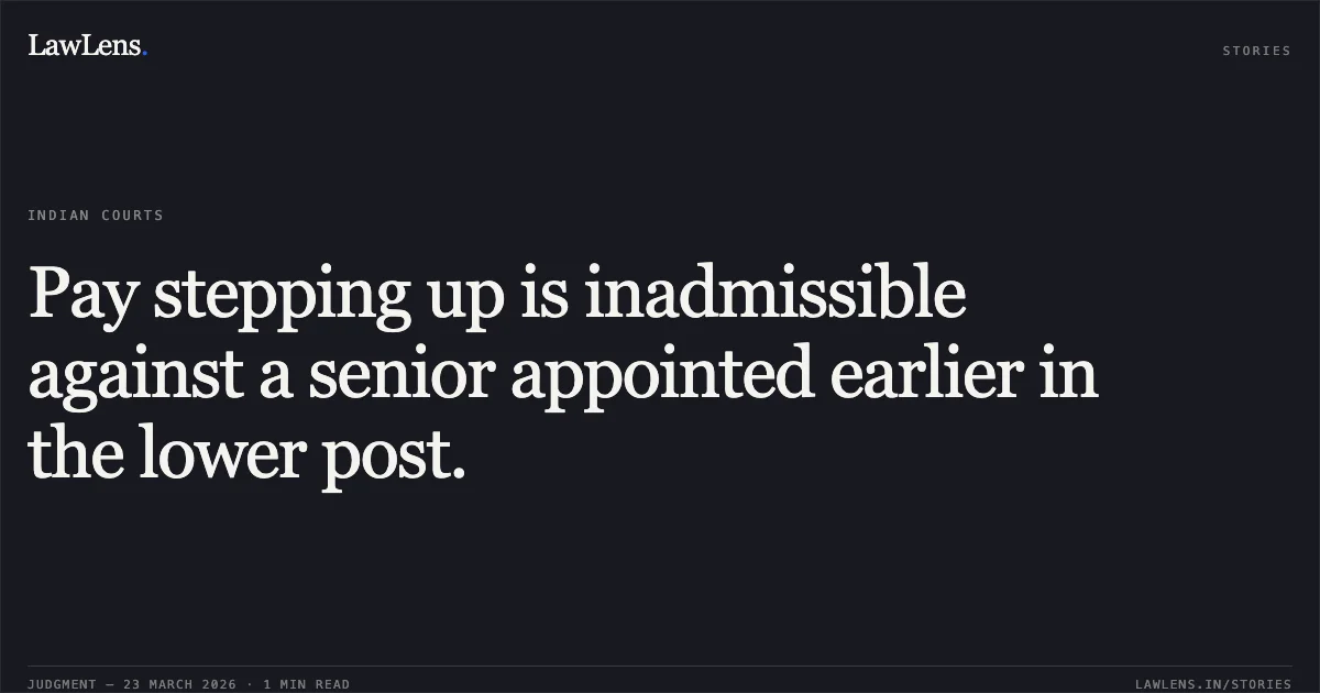Pay stepping up is inadmissible against a senior appointed earlier in the lower post.. P D MATHAIKUTTY vs Shri Giridhar Aramane THE SECRETARY MINISTRY OF DEFENCE SOUTH BLOCK NEW DELHI. Central Administrative Tribunal. LawLens