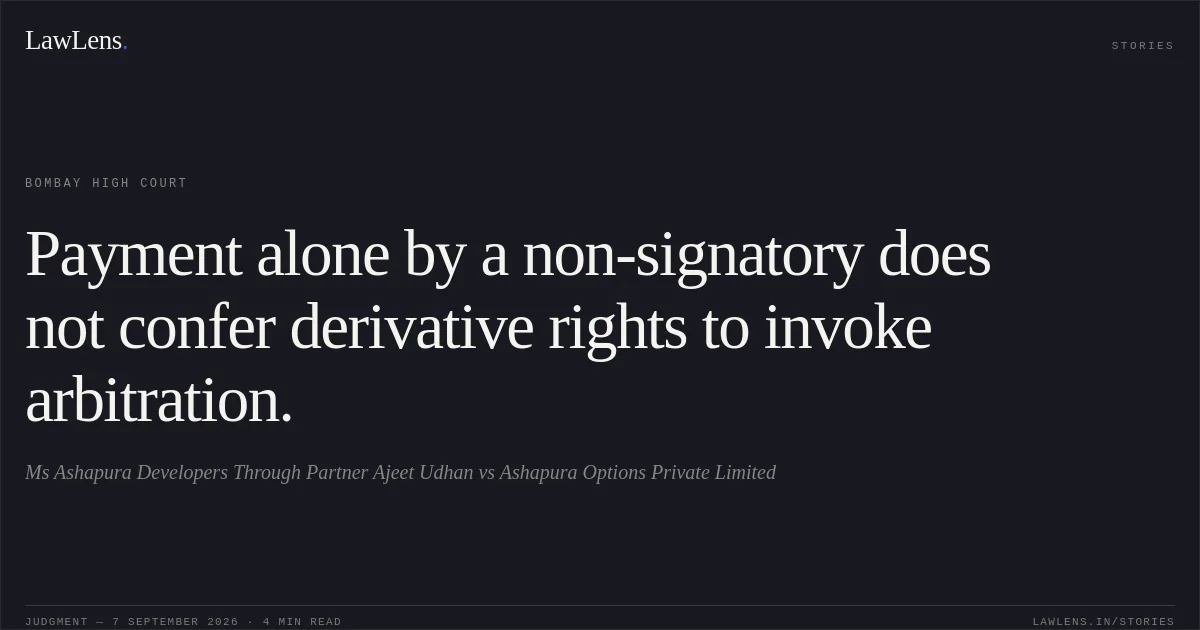 Payment alone by a non-signatory does not confer derivative rights to invoke arbitration.. Ms Ashapura Developers Through Partner Ajeet Udhan vs Ashapura Options Private Limited. Bombay High Court. LawLens