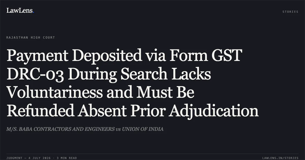 Payment Deposited via Form GST DRC-03 During Search Lacks Voluntariness and Must Be Refunded Absent Prior Adjudication. M/S. BABA CONTRACTORS AND ENGINEERS vs UNION OF INDIA. Rajasthan High Court. LawLens