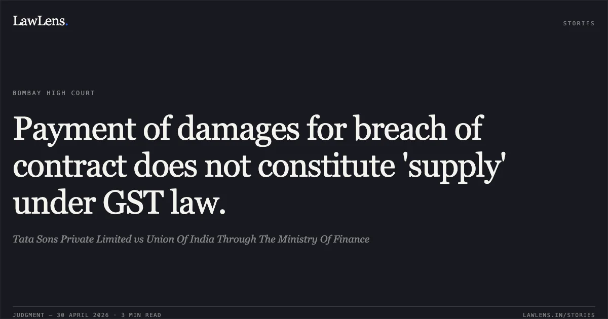 Payment of damages for breach of contract does not constitute 'supply' under GST law.. Tata Sons Private Limited vs Union Of India Through The Ministry Of Finance. Bombay High Court. LawLens