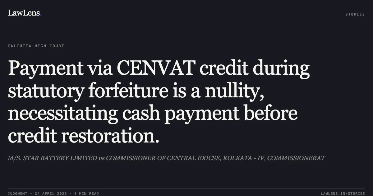 Payment via CENVAT credit during statutory forfeiture is a nullity, necessitating cash payment before credit restoration.. M/S. STAR BATTERY LIMITED vs COMMISSIONER OF CENTRAL EXICSE, KOLKATA - IV, COMMISSIONERAT. Calcutta High Court. LawLens