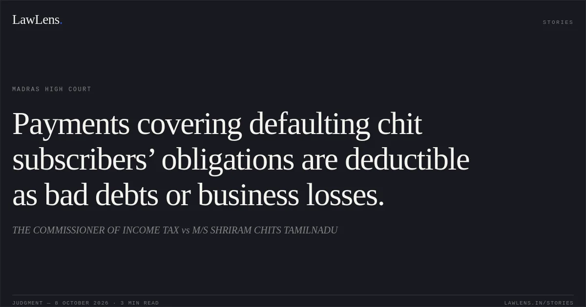 Payments covering defaulting chit subscribers’ obligations are deductible as bad debts or business losses.. THE COMMISSIONER OF INCOME TAX vs M/S SHRIRAM CHITS TAMILNADU. Madras High Court. LawLens