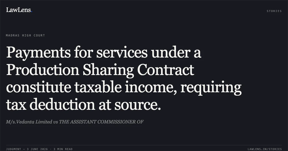 Payments for services under a Production Sharing Contract constitute taxable income, requiring tax deduction at source.. M/s.Vedanta Limited vs THE ASSISTANT COMMISSIONER OF. Madras High Court. LawLens