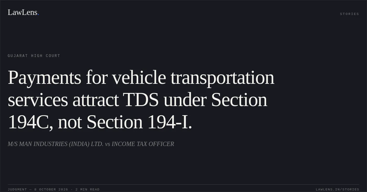 Payments for vehicle transportation services attract TDS under Section 194C, not Section 194-I.. M/S MAN INDUSTRIES (INDIA) LTD. vs INCOME TAX OFFICER. Gujarat High Court. LawLens