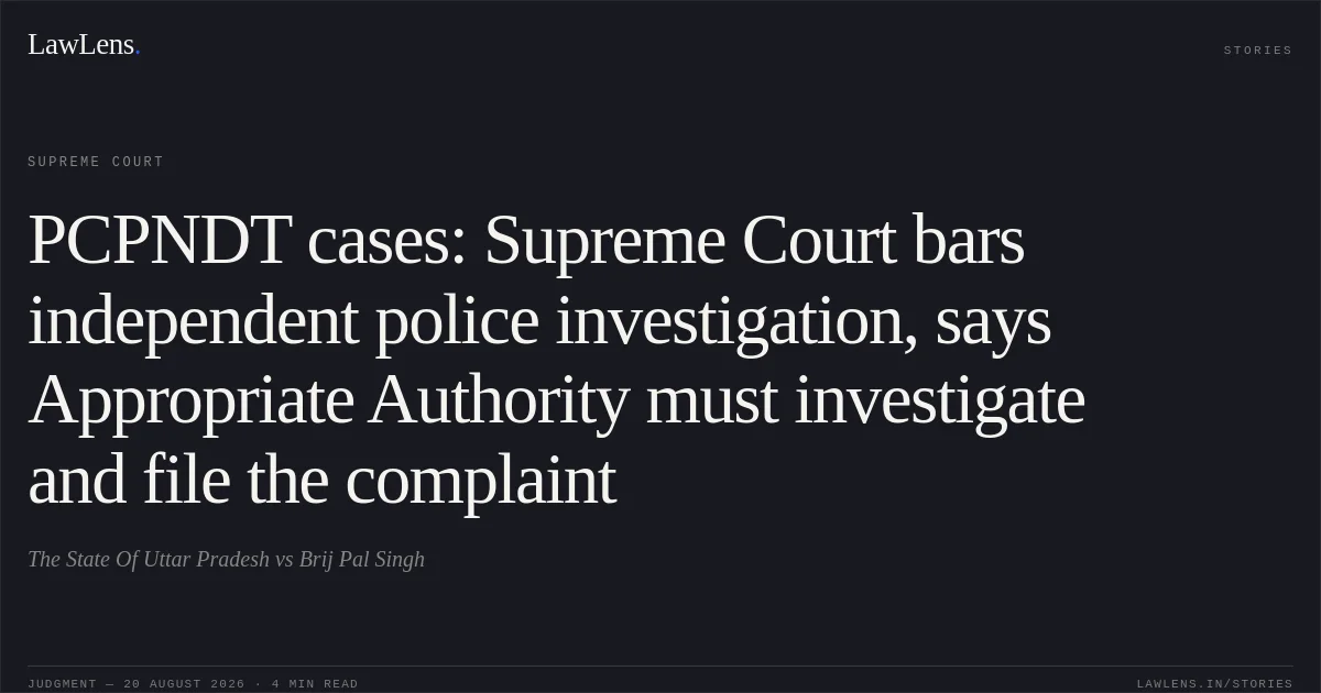 PCPNDT cases: Supreme Court bars independent police investigation, says Appropriate Authority must investigate and file the complaint. The State Of Uttar Pradesh vs Brij Pal Singh. Supreme Court. LawLens