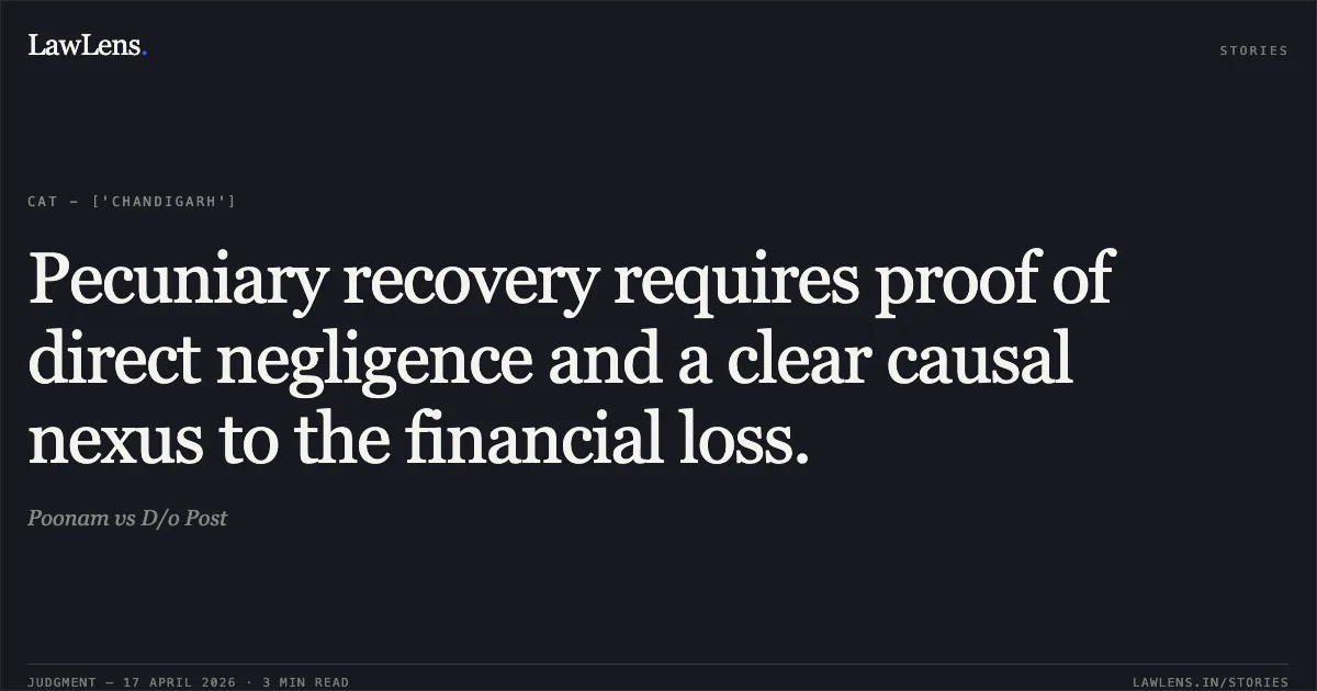 Pecuniary recovery requires proof of direct negligence and a clear causal nexus to the financial loss.. Poonam vs D/o Post. Central Administrative Tribunal. LawLens