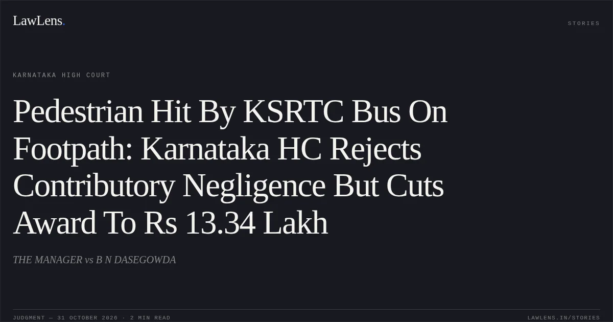 Pedestrian Hit By KSRTC Bus On Footpath: Karnataka HC Rejects Contributory Negligence But Cuts Award To Rs 13.34 Lakh. THE MANAGER vs B N DASEGOWDA. Karnataka High Court. LawLens