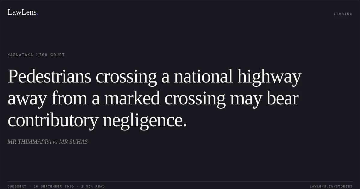 Pedestrians crossing a national highway away from a marked crossing may bear contributory negligence.. MR THIMMAPPA vs MR SUHAS. Karnataka High Court. LawLens