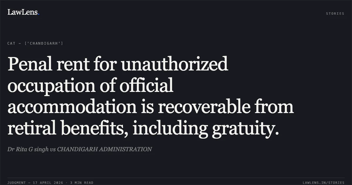 Penal rent for unauthorized occupation of official accommodation is recoverable from retiral benefits, including gratuity.. Dr Rita G singh vs CHANDIGARH ADMINISTRATION. Central Administrative Tribunal. LawLens