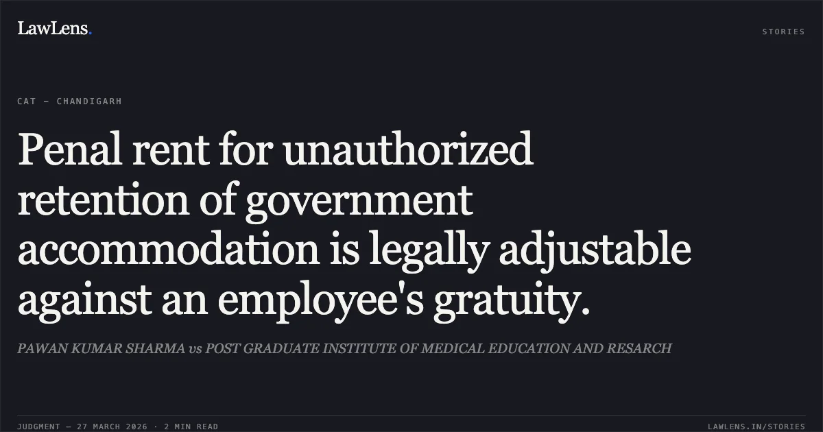 Penal rent for unauthorized retention of government accommodation is legally adjustable against an employee's gratuity.. PAWAN KUMAR SHARMA vs POST GRADUATE INSTITUTE OF MEDICAL EDUCATION AND RESARCH. CAT - Chandigarh. LawLens