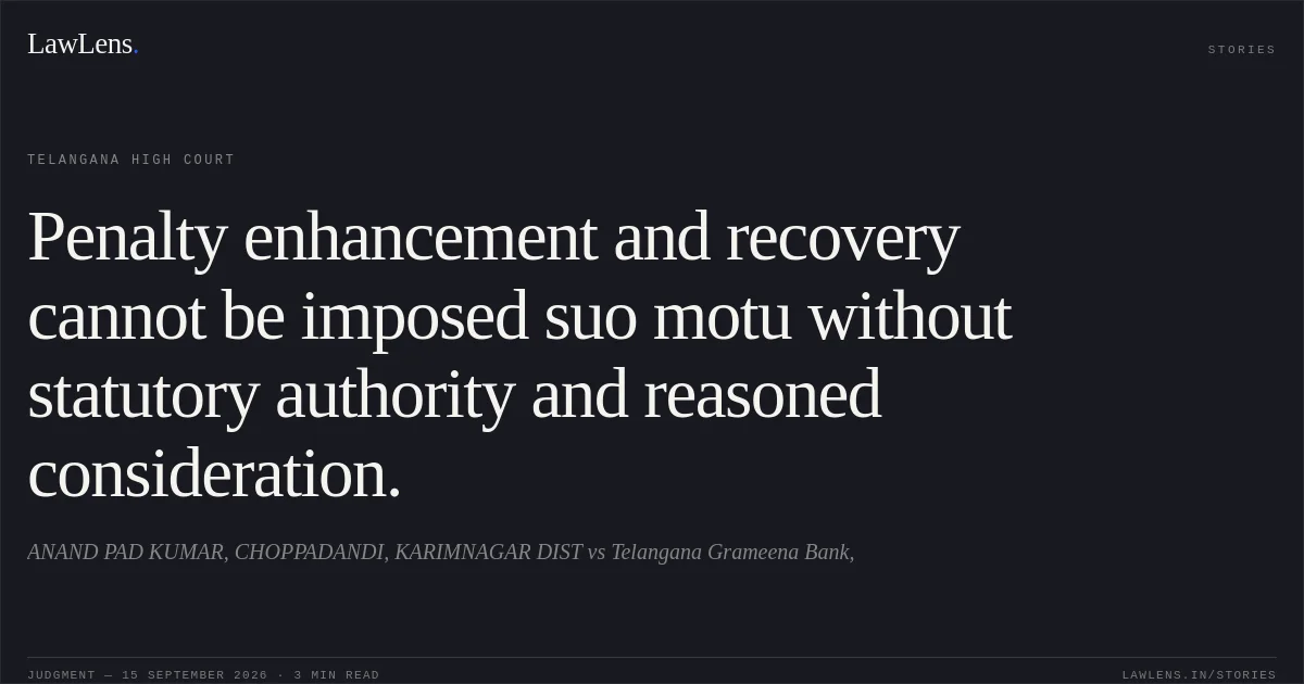 Penalty enhancement and recovery cannot be imposed suo motu without statutory authority and reasoned consideration.. ANAND PAD KUMAR, CHOPPADANDI, KARIMNAGAR DIST vs Telangana Grameena Bank,. Telangana High Court. LawLens