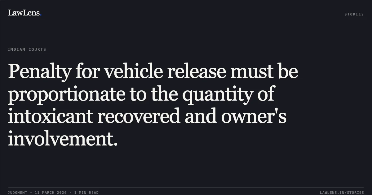 Penalty for vehicle release must be proportionate to the quantity of intoxicant recovered and owner's involvement.. Shambhu Nath Rai v. The State of Bihar & Others [CWJC No. 333 of 2026]. Patna High Court. LawLens