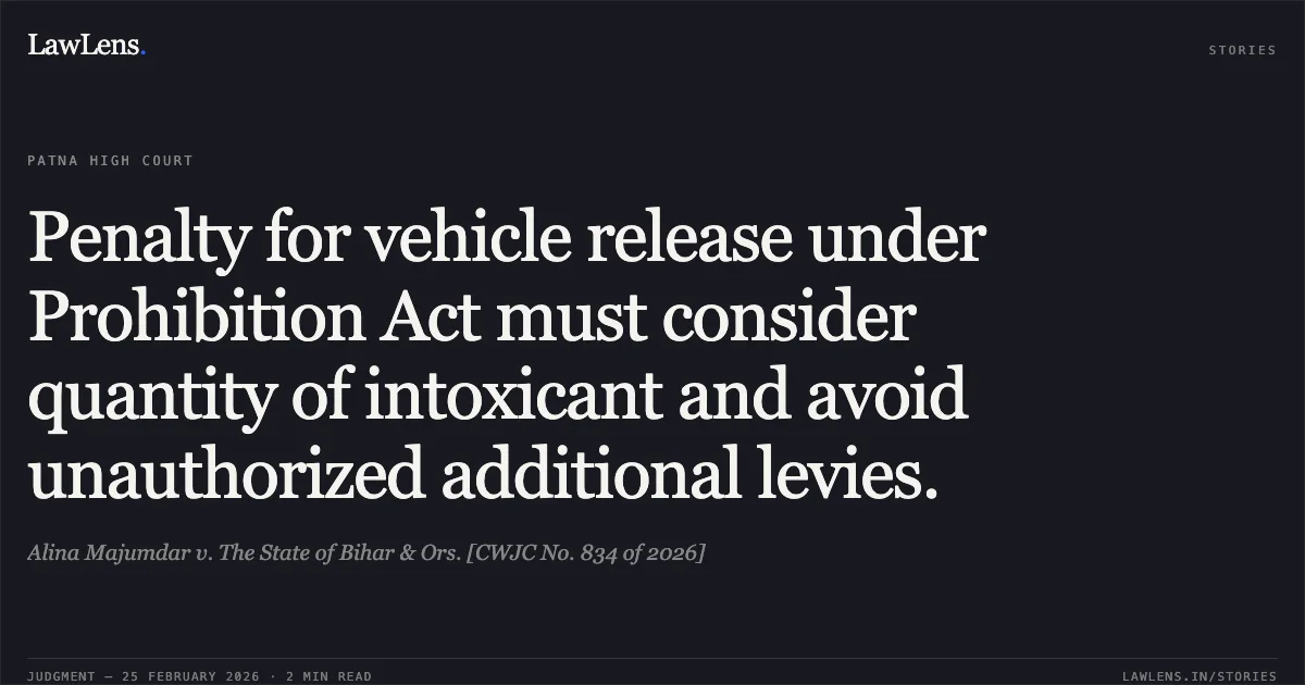 Penalty for vehicle release under Prohibition Act must consider quantity of intoxicant and avoid unauthorized additional levies.. Alina Majumdar v. The State of Bihar & Ors. [CWJC No. 834 of 2026]. Patna High Court. LawLens