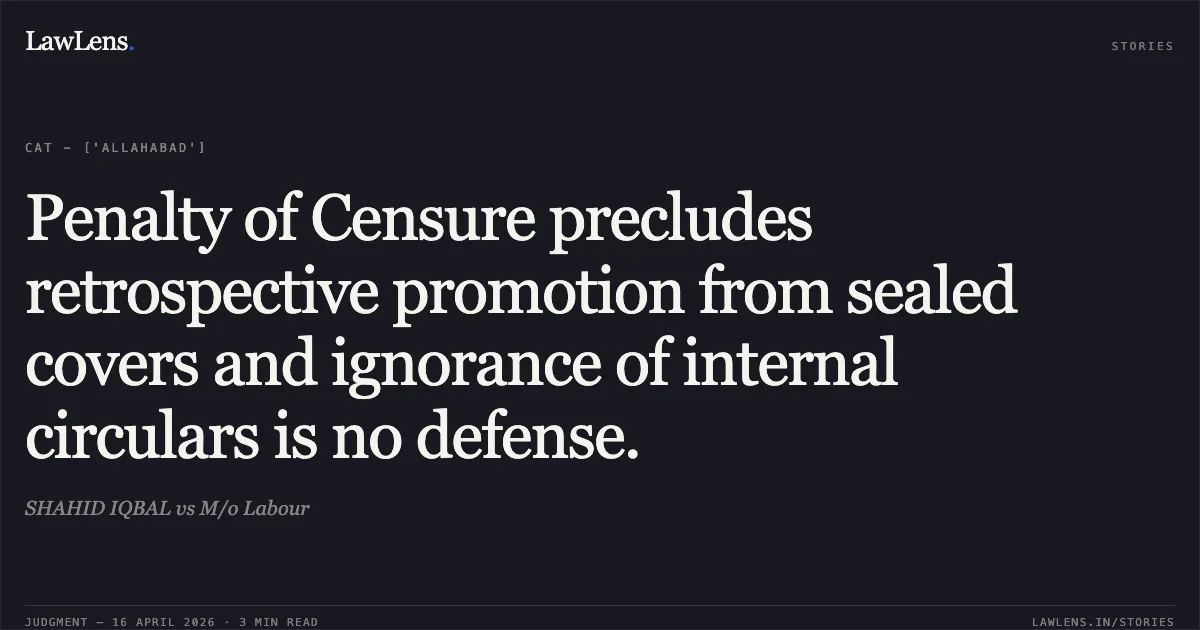 Penalty of Censure precludes retrospective promotion from sealed covers and ignorance of internal circulars is no defense.. SHAHID IQBAL vs M/o Labour. Central Administrative Tribunal. LawLens