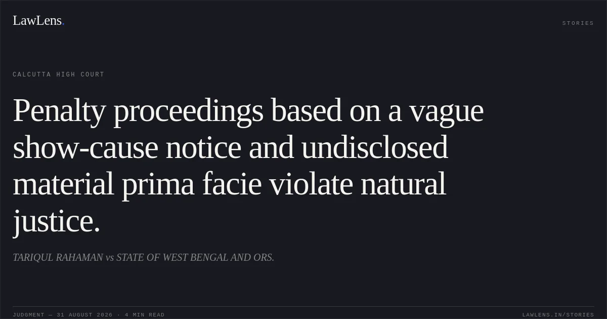 Penalty proceedings based on a vague show-cause notice and undisclosed material prima facie violate natural justice.. TARIQUL RAHAMAN vs STATE OF WEST BENGAL AND ORS.. Calcutta High Court. LawLens
