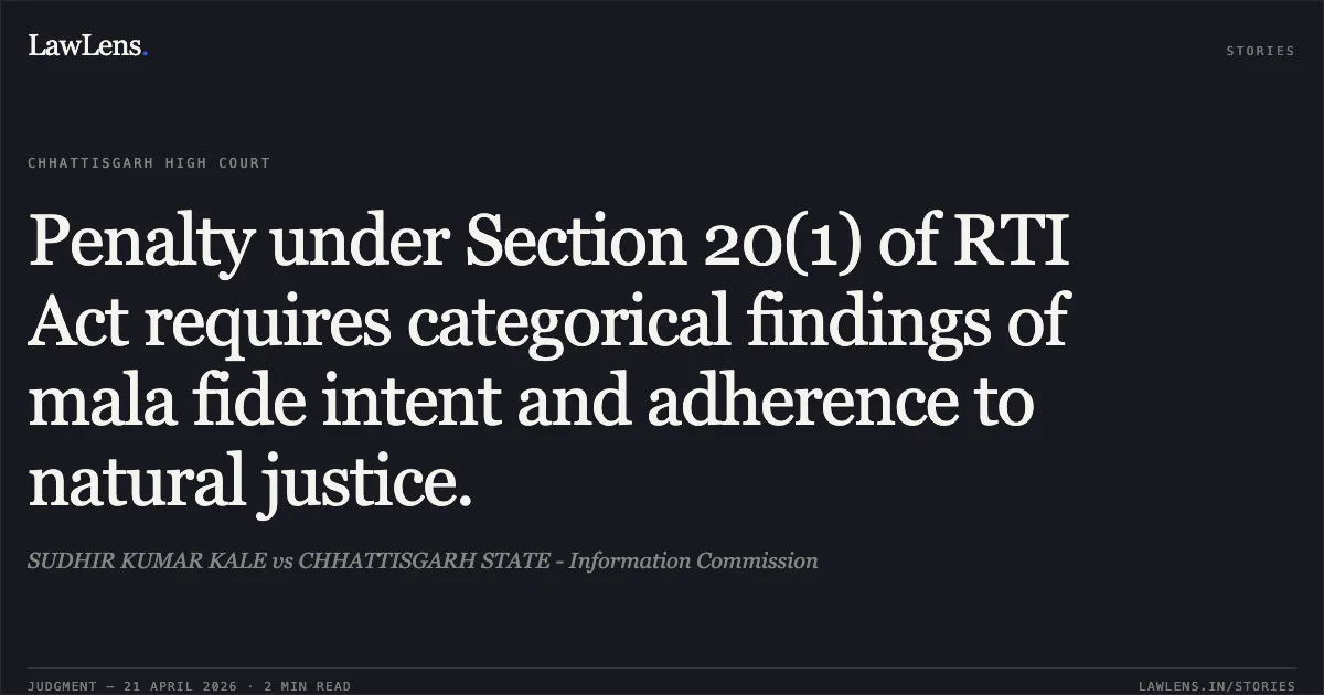Penalty under Section 20(1) of RTI Act requires categorical findings of mala fide intent and adherence to natural justice.. SUDHIR KUMAR KALE vs CHHATTISGARH STATE - Information Commission. Chhattisgarh High Court. LawLens