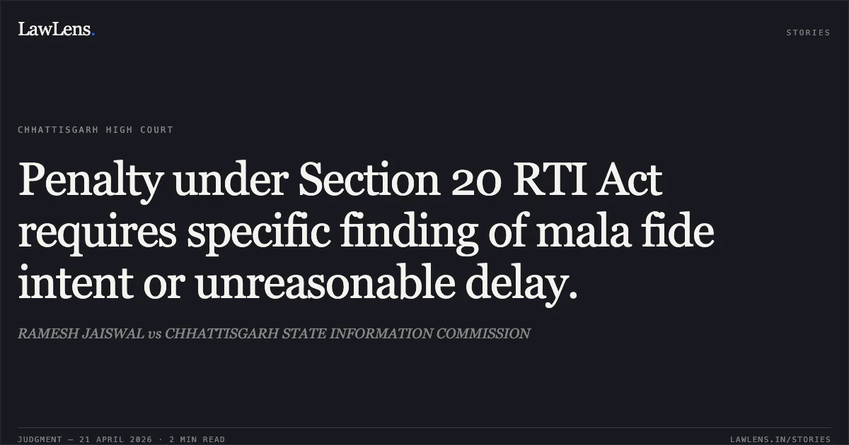 Penalty under Section 20 RTI Act requires specific finding of mala fide intent or unreasonable delay.. RAMESH JAISWAL vs CHHATTISGARH STATE INFORMATION COMMISSION. Chhattisgarh High Court. LawLens