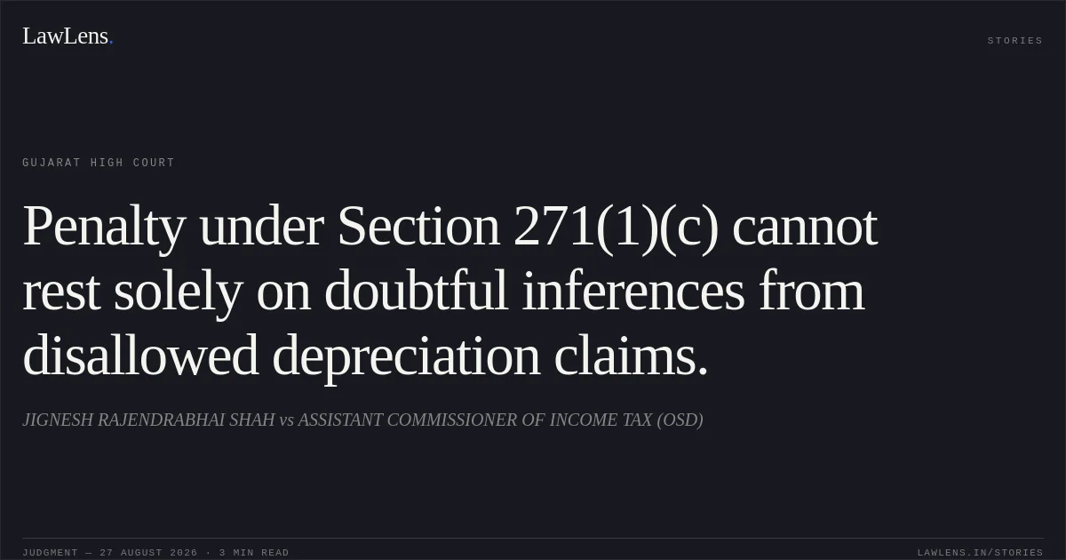 Penalty under Section 271(1)(c) cannot rest solely on doubtful inferences from disallowed depreciation claims.. JIGNESH RAJENDRABHAI SHAH vs ASSISTANT COMMISSIONER OF INCOME TAX (OSD). Gujarat High Court. LawLens
