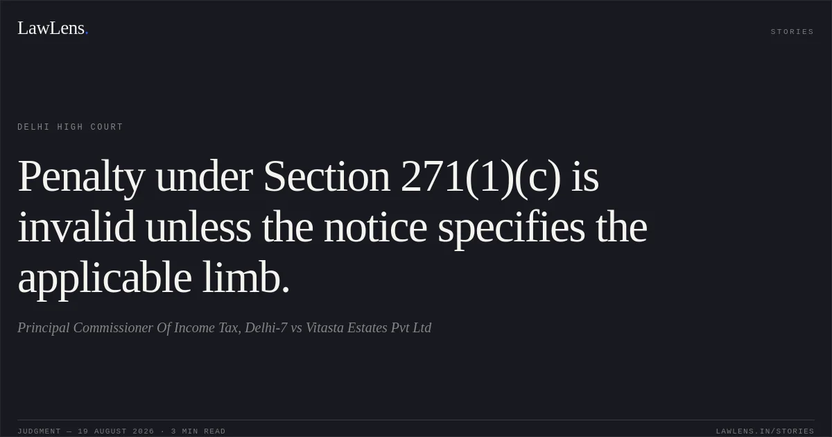 Penalty under Section 271(1)(c) is invalid unless the notice specifies the applicable limb.. Principal Commissioner Of Income Tax, Delhi-7 vs Vitasta Estates Pvt Ltd. Delhi High Court. LawLens