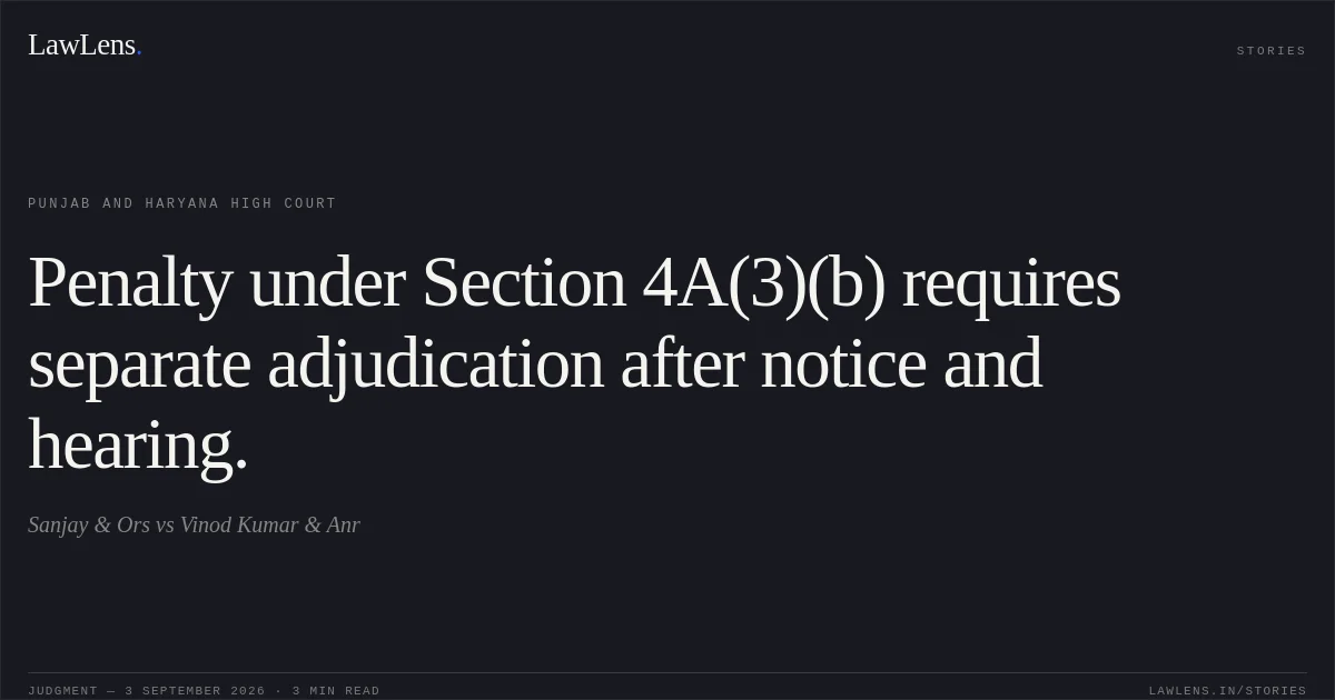 Penalty under Section 4A(3)(b) requires separate adjudication after notice and hearing.. Sanjay & Ors vs Vinod Kumar & Anr. Punjab and Haryana High Court. LawLens