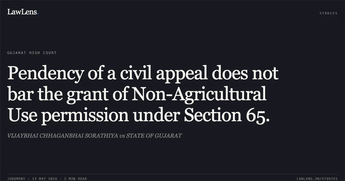 Pendency of a civil appeal does not bar the grant of Non-Agricultural Use permission under Section 65.. VIJAYBHAI CHHAGANBHAI SORATHIYA vs STATE OF GUJARAT. Gujarat High Court. LawLens