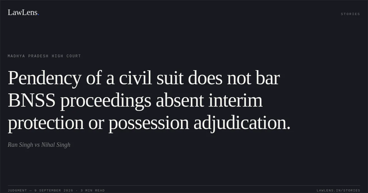 Pendency of a civil suit does not bar BNSS proceedings absent interim protection or possession adjudication.. Ran Singh vs Nihal Singh. Madhya Pradesh High Court. LawLens