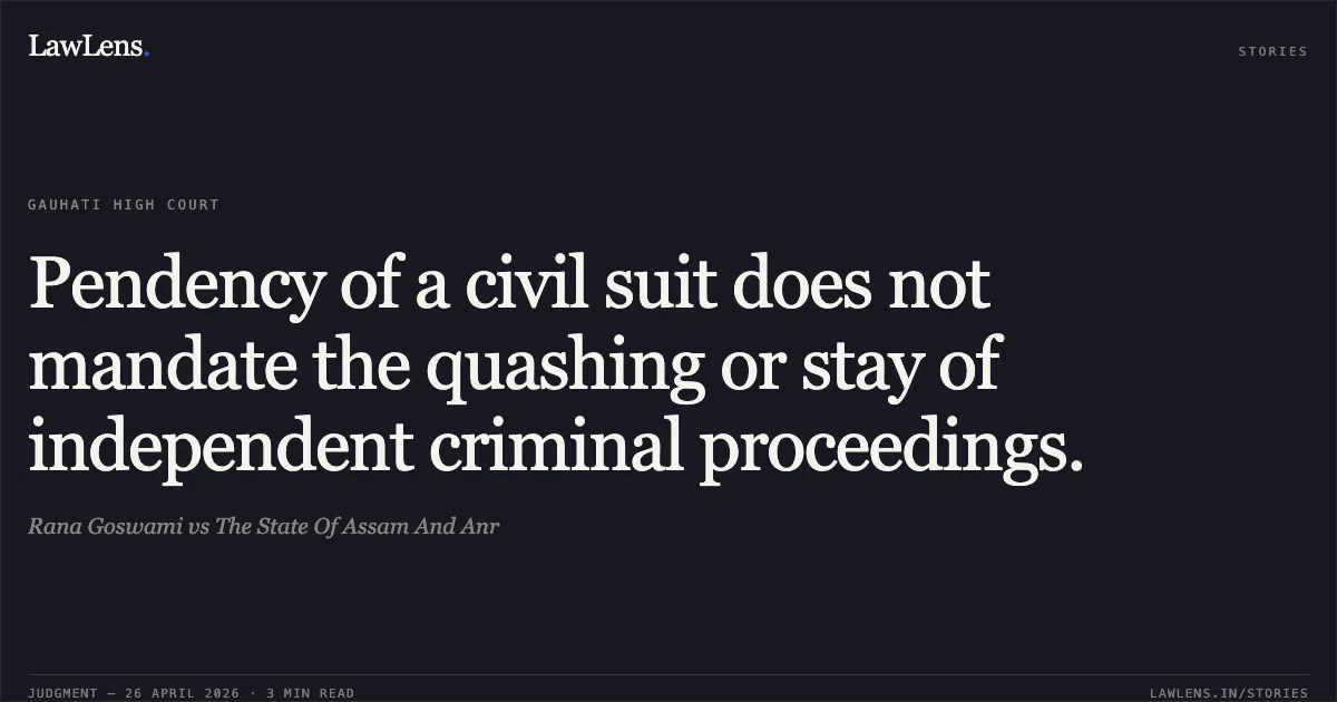Pendency of a civil suit does not mandate the quashing or stay of independent criminal proceedings.. Rana Goswami vs The State Of Assam And Anr. Gauhati High Court. LawLens