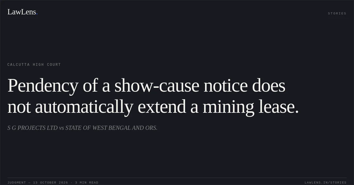 Pendency of a show-cause notice does not automatically extend a mining lease.. S G PROJECTS LTD vs STATE OF WEST BENGAL AND ORS.. Calcutta High Court. LawLens