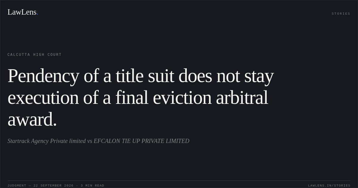 Pendency of a title suit does not stay execution of a final eviction arbitral award.. Startrack Agency Private limited vs EFCALON TIE UP PRIVATE LIMITED. Calcutta High Court. LawLens