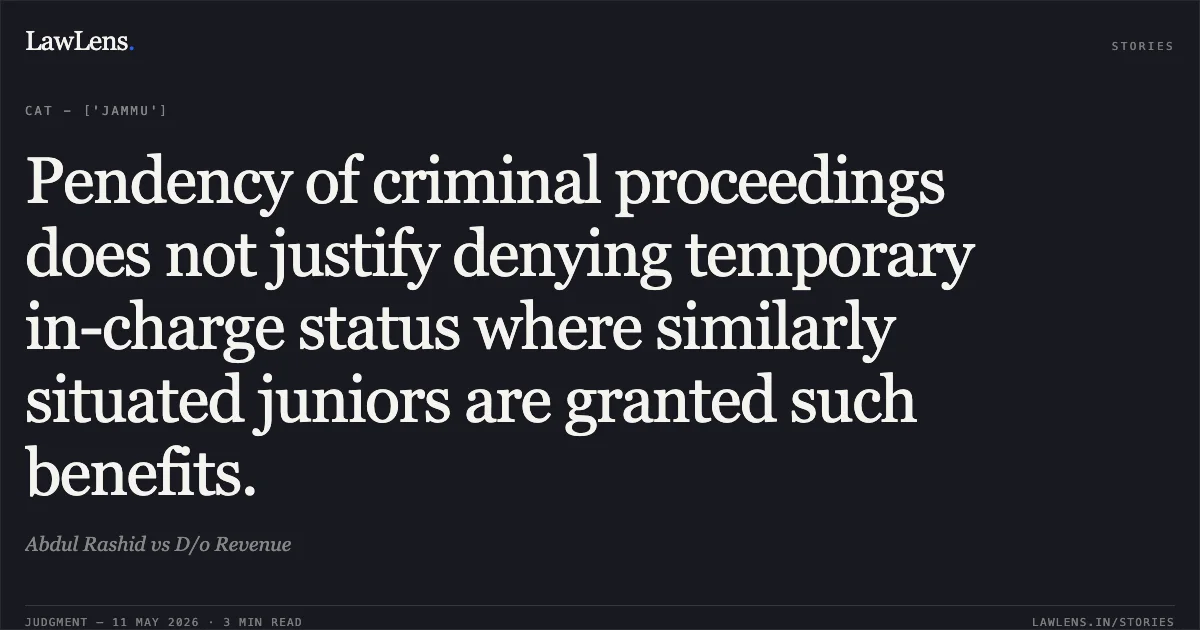 Pendency of criminal proceedings does not justify denying temporary in-charge status where similarly situated juniors are granted such benefits.. Abdul Rashid vs D/o Revenue. Central Administrative Tribunal. LawLens