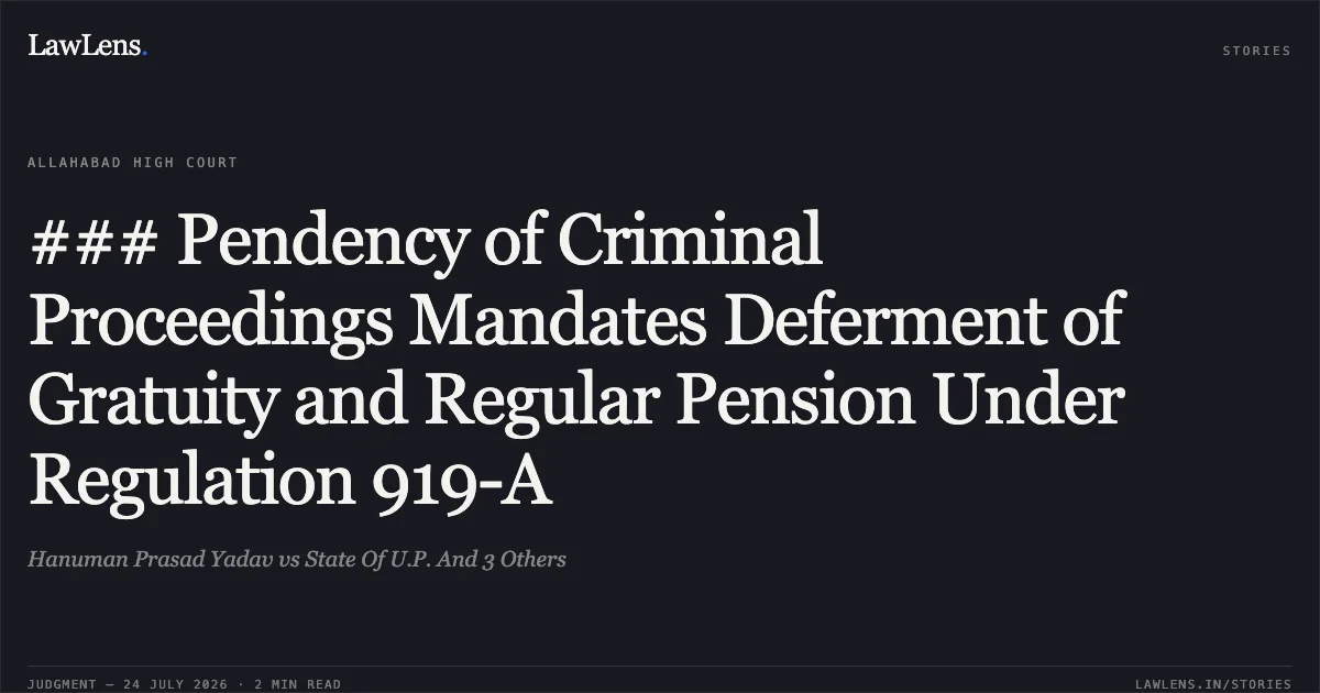 ### Pendency of Criminal Proceedings Mandates Deferment of Gratuity and Regular Pension Under Regulation 919-A. Hanuman Prasad Yadav vs State Of U.P. And 3 Others. Allahabad High Court. LawLens