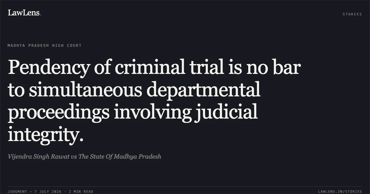 Pendency of criminal trial is no bar to simultaneous departmental proceedings involving judicial integrity.. Vijendra Singh Rawat vs The State Of Madhya Pradesh. Madhya Pradesh High Court. LawLens