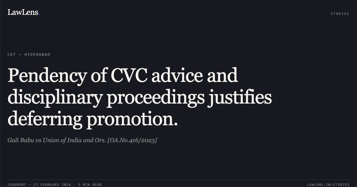 Pendency of CVC advice and disciplinary proceedings justifies deferring promotion.. Gali Babu vs Union of India and Ors. [OA.No.416/2023]. Central Administrative Tribunal. LawLens