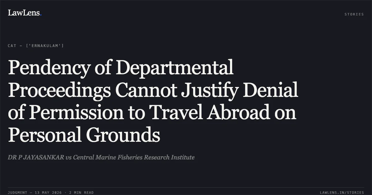 Pendency of Departmental Proceedings Cannot Justify Denial of Permission to Travel Abroad on Personal Grounds. DR P JAYASANKAR vs Central Marine Fisheries Research Institute. Central Administrative Tribunal. LawLens
