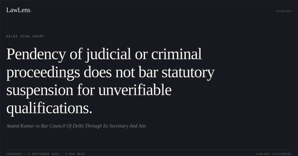 Pendency of judicial or criminal proceedings does not bar statutory suspension for unverifiable qualifications.. Anand Kumar vs Bar Council Of Delhi Through Its Secretary And Anr.. Delhi High Court. LawLens