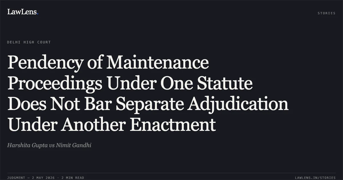 Pendency of Maintenance Proceedings Under One Statute Does Not Bar Separate Adjudication Under Another Enactment. Harshita Gupta vs Nimit Gandhi. Delhi High Court. LawLens