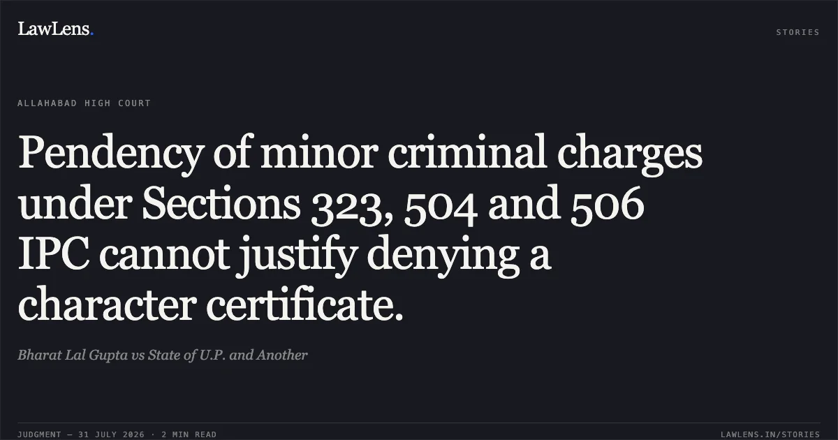 Pendency of minor criminal charges under Sections 323, 504 and 506 IPC cannot justify denying a character certificate.. Bharat Lal Gupta vs State of U.P. and Another. Allahabad High Court. LawLens