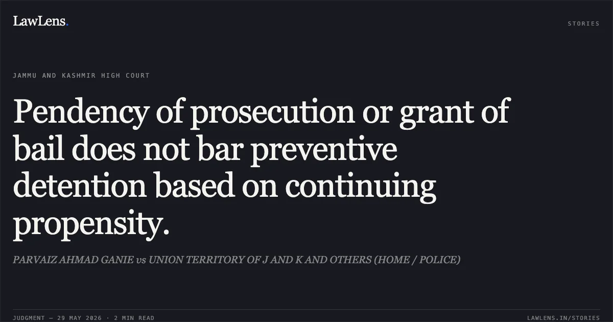 Pendency of prosecution or grant of bail does not bar preventive detention based on continuing propensity.. PARVAIZ AHMAD GANIE vs UNION TERRITORY OF J AND K AND OTHERS (HOME / POLICE). Jammu and Kashmir High Court. LawLens