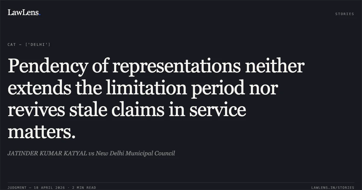 Pendency of representations neither extends the limitation period nor revives stale claims in service matters.. JATINDER KUMAR KATYAL vs New Delhi Municipal Council. Central Administrative Tribunal. LawLens